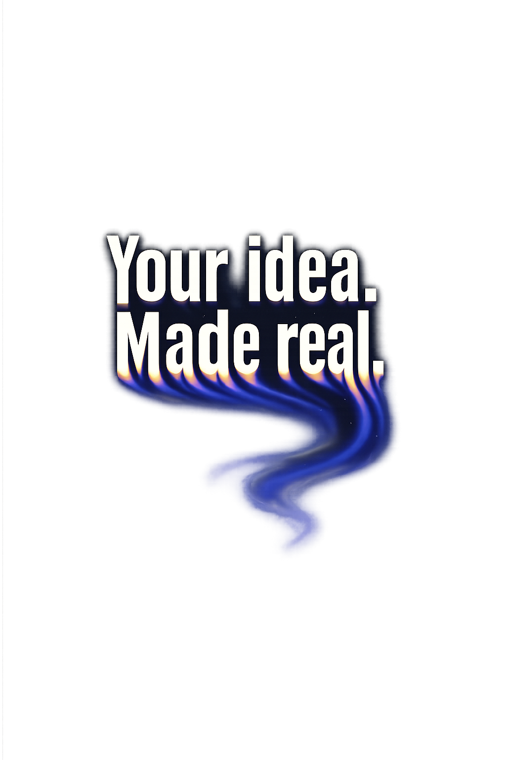 Your idea. Made real.
